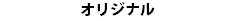  オリジナル